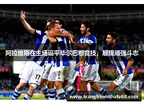 阿拉维斯在主场逼平毕尔巴鄂竞技，展现顽强斗志