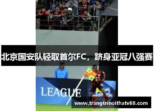 北京国安队轻取首尔FC，跻身亚冠八强赛