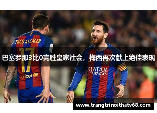 巴塞罗那3比0完胜皇家社会，梅西再次献上绝佳表现