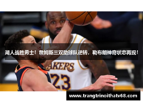 湖人战胜勇士！詹姆斯三双助球队逆转，勒布朗神奇状态再现！
