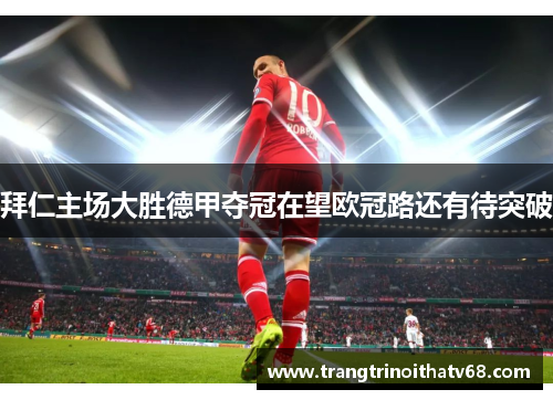 拜仁主场大胜德甲夺冠在望欧冠路还有待突破
