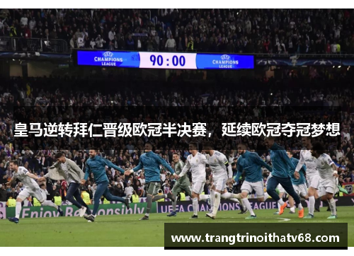 皇马逆转拜仁晋级欧冠半决赛，延续欧冠夺冠梦想