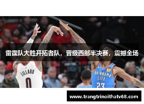 雷霆队大胜开拓者队，晋级西部半决赛，震撼全场