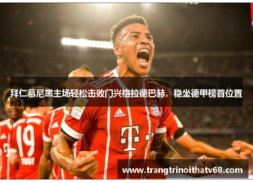 拜仁慕尼黑主场轻松击败门兴格拉德巴赫，稳坐德甲榜首位置