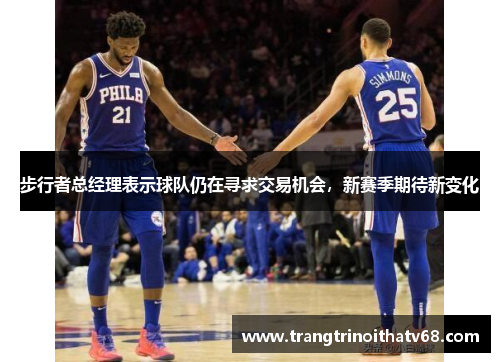 步行者总经理表示球队仍在寻求交易机会，新赛季期待新变化