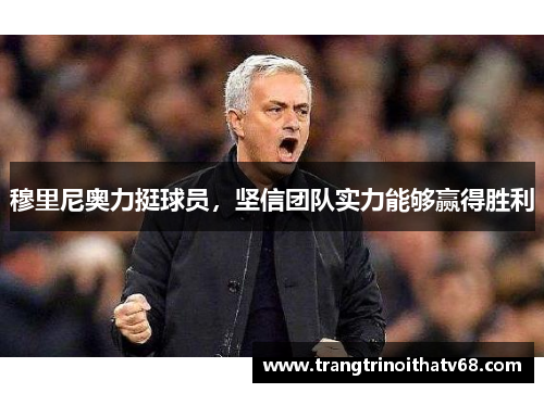 穆里尼奥力挺球员，坚信团队实力能够赢得胜利
