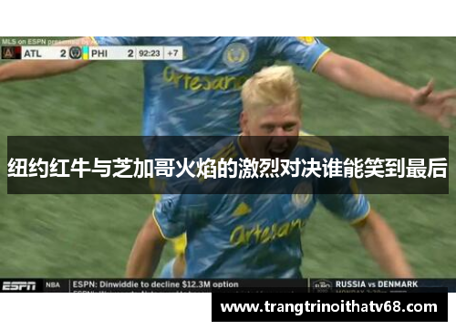纽约红牛与芝加哥火焰的激烈对决谁能笑到最后