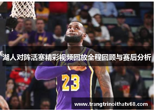 湖人对阵活塞精彩视频回放全程回顾与赛后分析