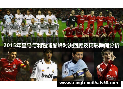 2015年皇马与利物浦巅峰对决回顾及精彩瞬间分析
