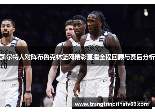 凯尔特人对阵布鲁克林篮网精彩直播全程回顾与赛后分析