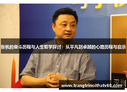 张帆的奋斗历程与人生哲学探讨：从平凡到卓越的心路历程与启示