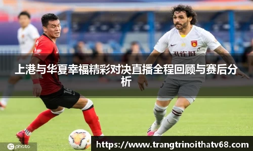 上港与华夏幸福精彩对决直播全程回顾与赛后分析