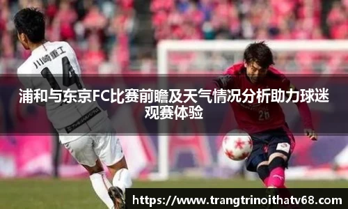 浦和与东京FC比赛前瞻及天气情况分析助力球迷观赛体验