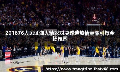 201676人见证湖人精彩对决球迷热情高涨引爆全场氛围