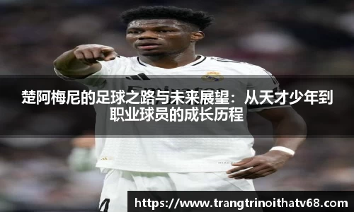 楚阿梅尼的足球之路与未来展望：从天才少年到职业球员的成长历程