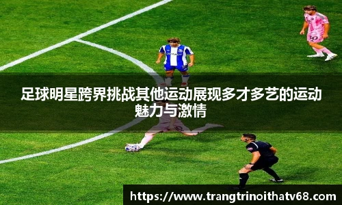 足球明星跨界挑战其他运动展现多才多艺的运动魅力与激情