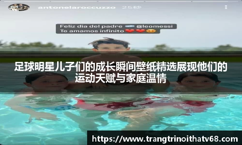 足球明星儿子们的成长瞬间壁纸精选展现他们的运动天赋与家庭温情