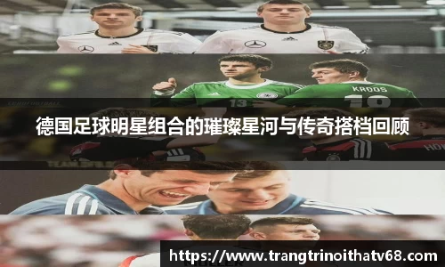 德国足球明星组合的璀璨星河与传奇搭档回顾