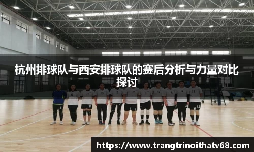 杭州排球队与西安排球队的赛后分析与力量对比探讨