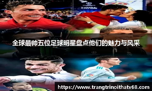 全球最帅五位足球明星盘点他们的魅力与风采